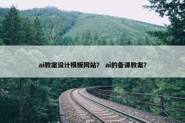 ai教案设计模板网站？ ai的备课教案？