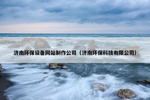 济南环保设备网站制作公司（济南环保科技有限公司）