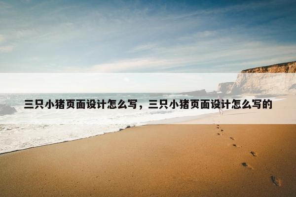 三只小猪页面设计怎么写，三只小猪页面设计怎么写的