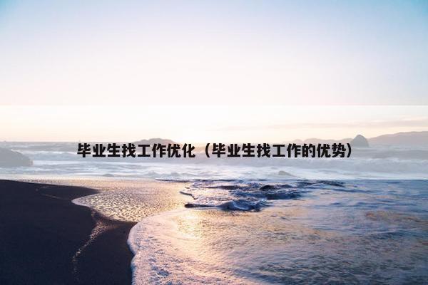 毕业生找工作优化（毕业生找工作的优势）