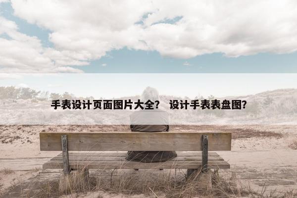 手表设计页面图片大全？ 设计手表表盘图？