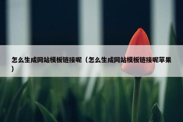 怎么生成网站模板链接呢（怎么生成网站模板链接呢苹果）