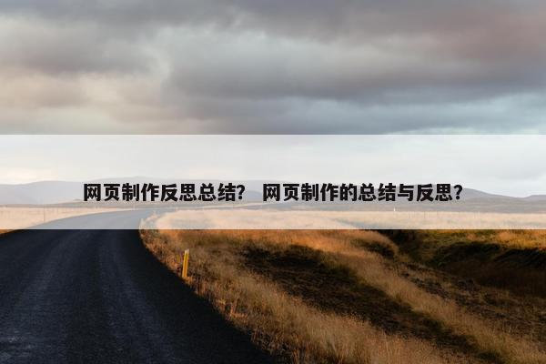 网页制作反思总结？ 网页制作的总结与反思？