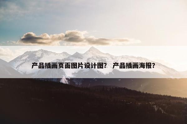 产品插画页面图片设计图？ 产品插画海报？