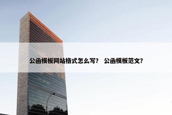 公函模板网站格式怎么写？ 公函模板范文？