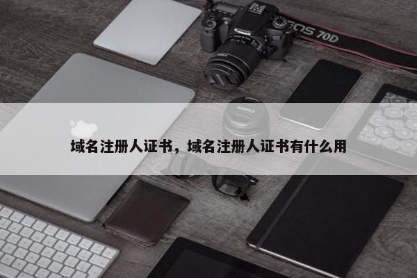 域名注册人证书，域名注册人证书有什么用