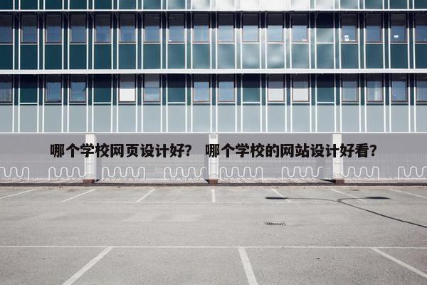 哪个学校网页设计好？ 哪个学校的网站设计好看？