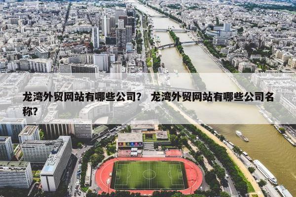 龙湾外贸网站有哪些公司？ 龙湾外贸网站有哪些公司名称？