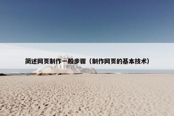 简述网页制作一般步骤（制作网页的基本技术）