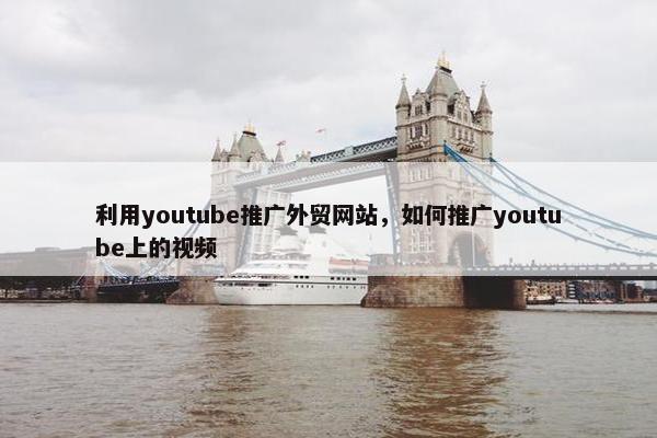 利用youtube推广外贸网站，如何推广youtube上的视频