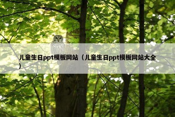 儿童生日ppt模板网站（儿童生日ppt模板网站大全）