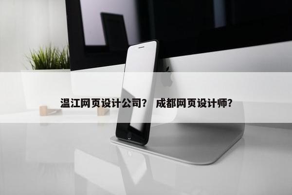 温江网页设计公司？ 成都网页设计师？