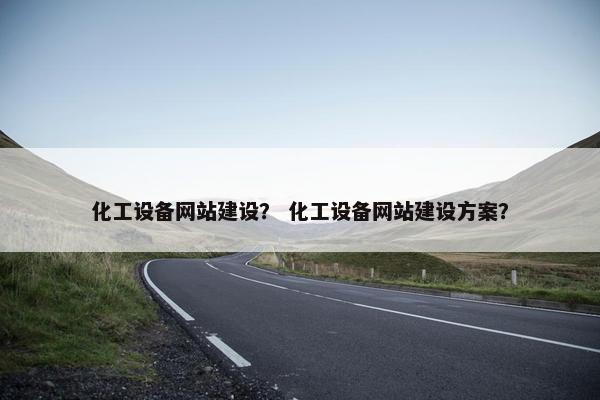 化工设备网站建设？ 化工设备网站建设方案？