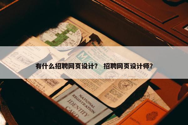 有什么招聘网页设计？ 招聘网页设计师？
