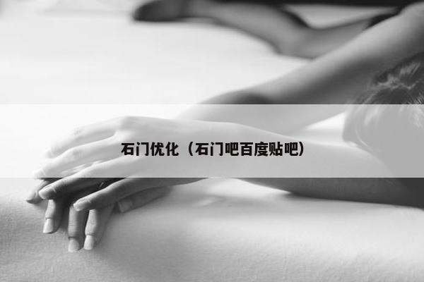 石门优化（石门吧百度贴吧）