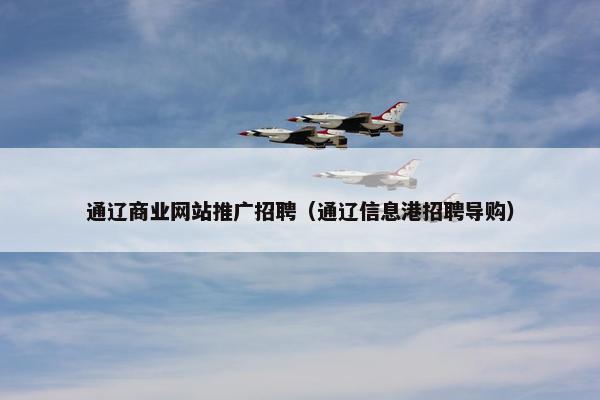 通辽商业网站推广招聘（通辽信息港招聘导购）