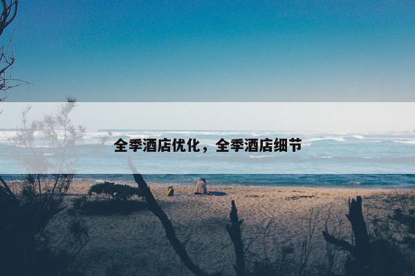 全季酒店优化，全季酒店细节