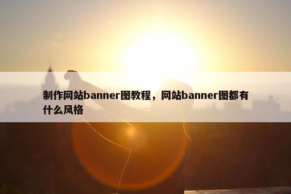制作网站banner图教程，网站banner图都有什么风格