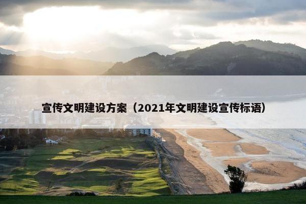 宣传文明建设方案（2021年文明建设宣传标语）