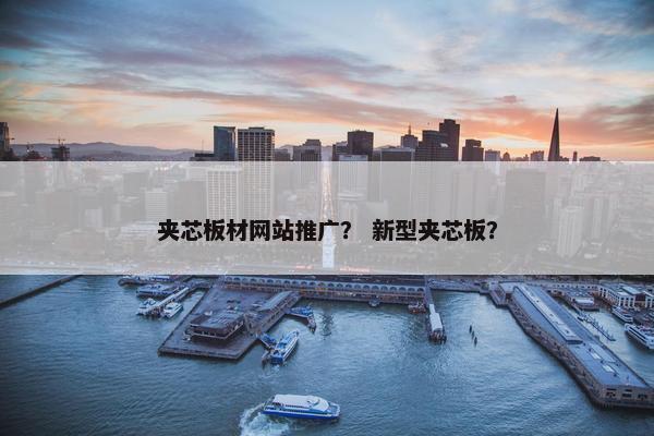 夹芯板材网站推广？ 新型夹芯板？