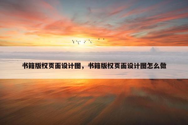 书籍版权页面设计图，书籍版权页面设计图怎么做