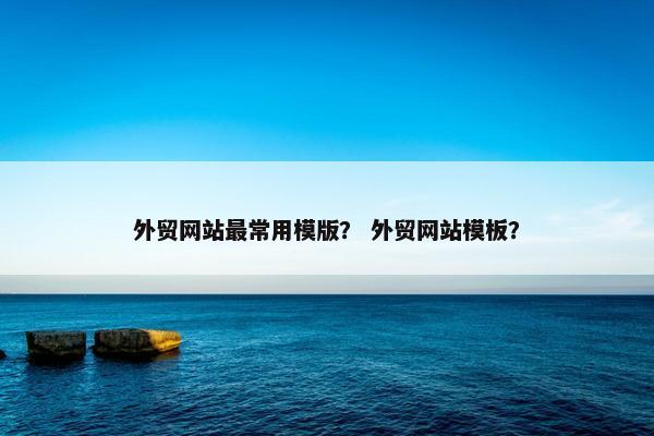 外贸网站最常用模版？ 外贸网站模板？