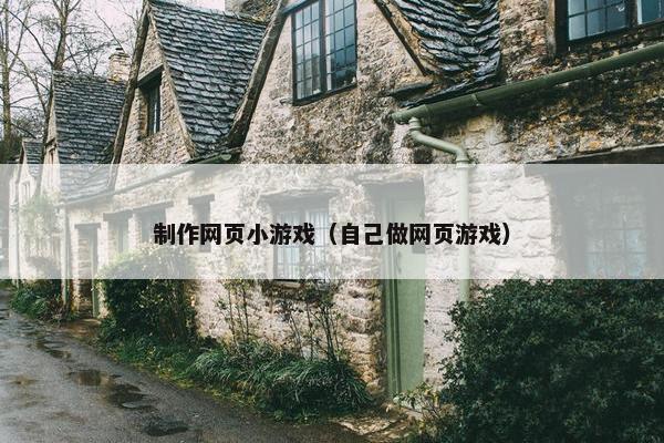 制作网页小游戏（自己做网页游戏）