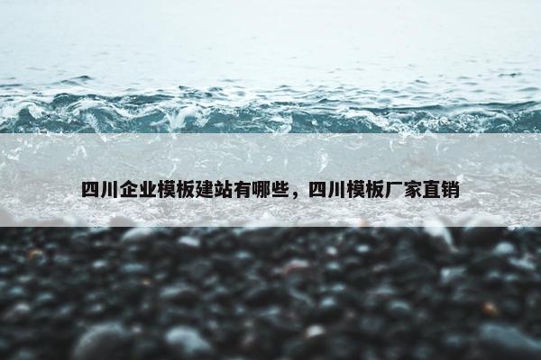 四川企业模板建站有哪些，四川模板厂家直销