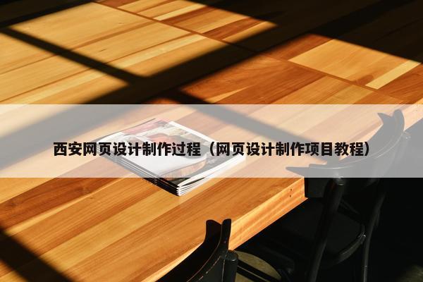 西安网页设计制作过程（网页设计制作项目教程）