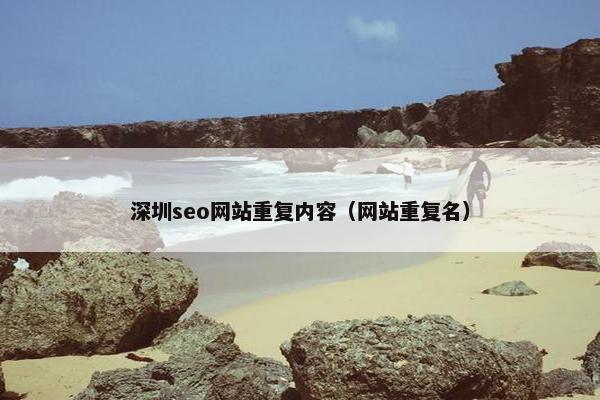 深圳seo网站重复内容（网站重复名）