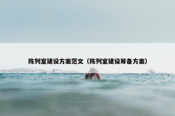 陈列室建设方案范文（陈列室建设筹备方案）