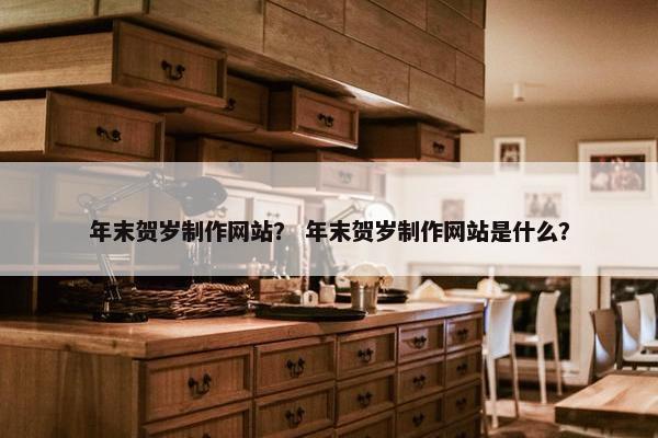 年末贺岁制作网站？ 年末贺岁制作网站是什么？