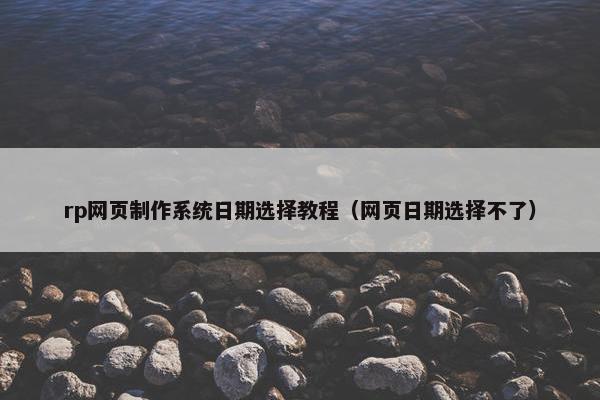 rp网页制作系统日期选择教程（网页日期选择不了）