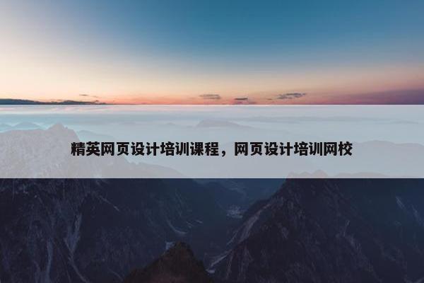 精英网页设计培训课程，网页设计培训网校