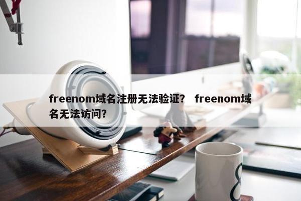 freenom域名注册无法验证？ freenom域名无法访问？