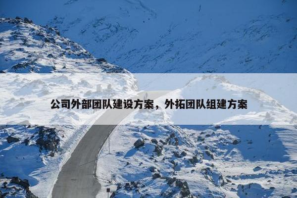 公司外部团队建设方案，外拓团队组建方案