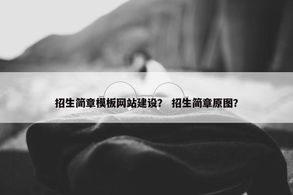 招生简章模板网站建设？ 招生简章原图？