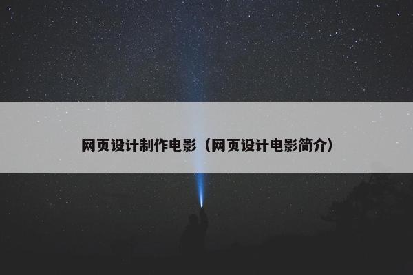 网页设计制作电影（网页设计电影简介）