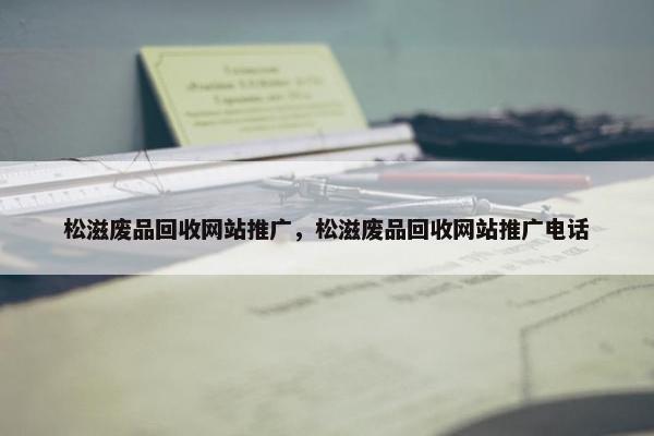 松滋废品回收网站推广，松滋废品回收网站推广电话