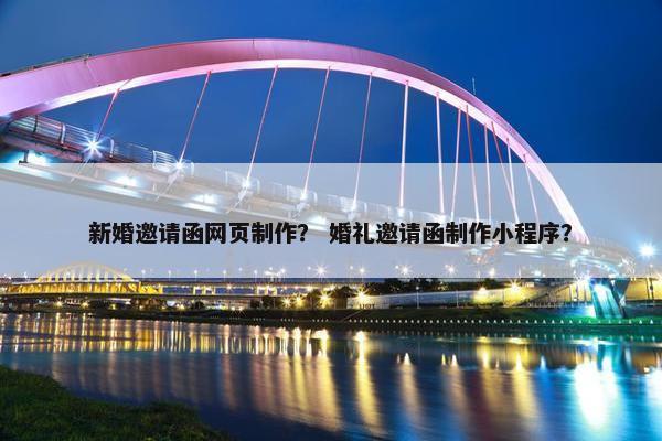 新婚邀请函网页制作？ 婚礼邀请函制作小程序？