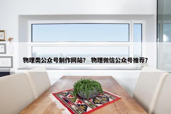 物理类公众号制作网站？ 物理微信公众号推荐？