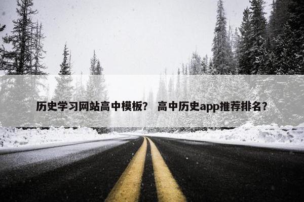 历史学习网站高中模板？ 高中历史app推荐排名？
