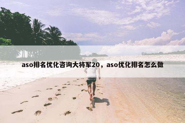 aso排名优化咨询大将军20，aso优化排名怎么做