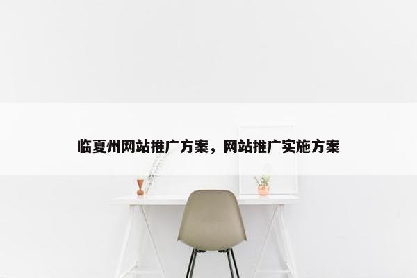 临夏州网站推广方案，网站推广实施方案
