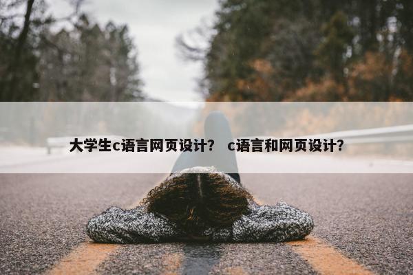 大学生c语言网页设计？ c语言和网页设计？