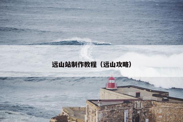 远山站制作教程（远山攻略）
