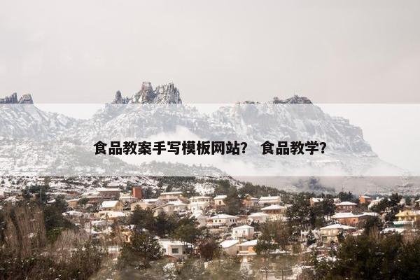 食品教案手写模板网站？ 食品教学？