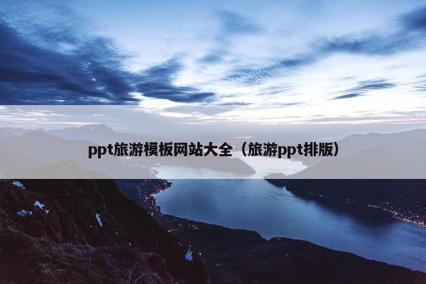 ppt旅游模板网站大全（旅游ppt排版）