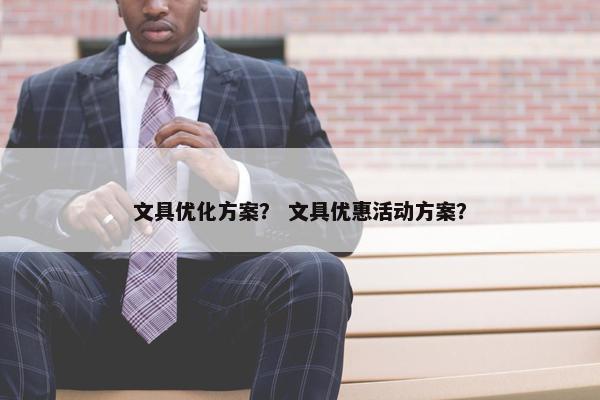 文具优化方案？ 文具优惠活动方案？