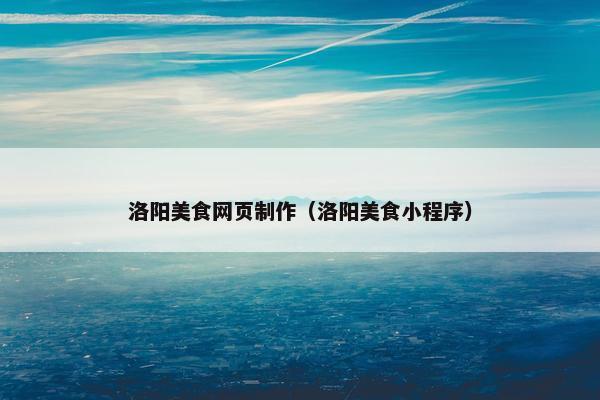 洛阳美食网页制作（洛阳美食小程序）